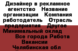 Дизайнер в рекламное агентство › Название организации ­ Компания-работодатель › Отрасль предприятия ­ Другое › Минимальный оклад ­ 26 000 - Все города Работа » Вакансии   . Челябинская обл.,Еманжелинск г.